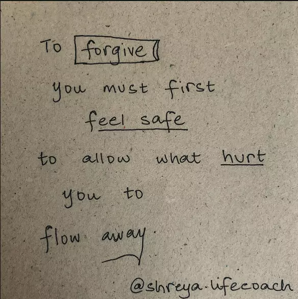 To forgive you must first feel safe to allow what hurt you to flow away - Shraeya Lifecoach - motivational quote